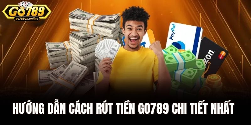 Hướng dẫn cách rút tiền Go789 chi tiết nhất cho tân thủ