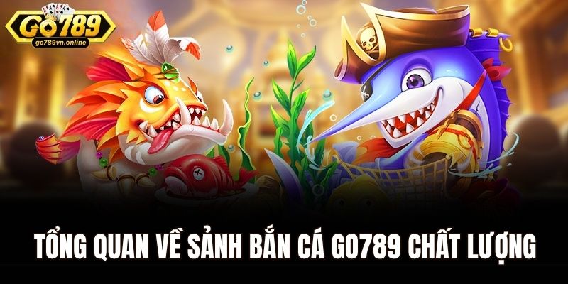 Tổng quan về sảnh bắn cá Go789 chất lượng