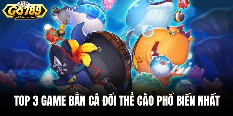Bắn Cá Đổi Thẻ Cào – Tựa Game Gây Bão Mọi Sân Chơi 2025 3 Top 3 game bắn cá đổi thẻ cào phổ biến nhất