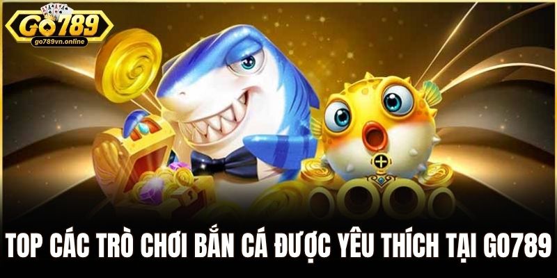 Top các trò chơi bắn cá đang được yêu thích tại Go789