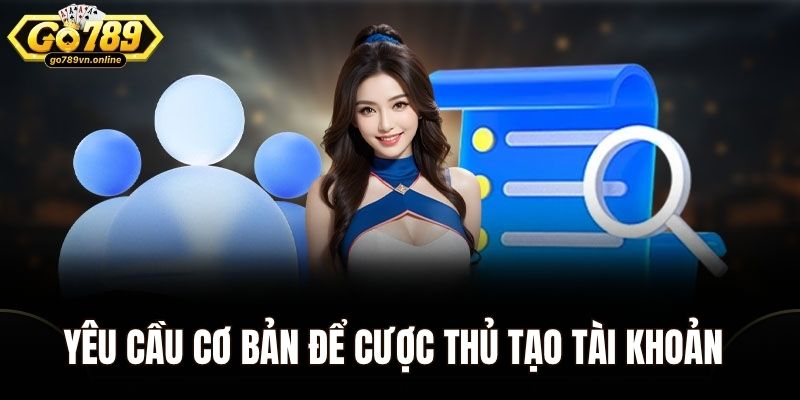 Đăng ký Go789 - Cơ Hội Nhận Ưu Đãi Hấp Dẫn Khi Gia Nhập 1 Yêu cầu cơ bản để cược thủ tạo tài khoản tại Go789