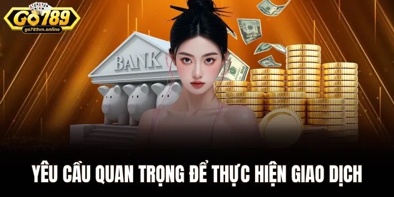 Nạp Tiền Go789 - Quy Trình Nhanh Chóng Chỉ Trong Chỉ Vài Phút 1 Yêu cầu quan trọng để thực hiện giao dịch tại Go789